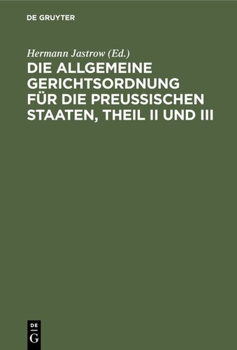 Die Allgemeine Gerichtsordnung für die Preußischen Staaten, Theil II und III: Mit Ergänzungsgesetzen und Erläuterungen