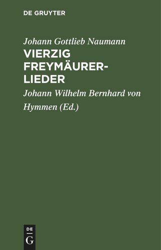 Vierzig Freymäurerlieder: In Musik gesetzt von Herrn Kapellmeister Naumann zu Dresden. Zum Gebrauch der deutschen und französischen Tafellogen