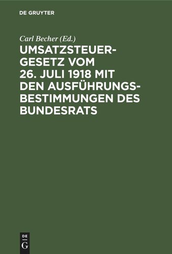 Umsatzsteuergesetz vom 26. Juli 1918 mit den Ausführungsbestimmungen des Bundesrats: Unter Berücksichtigung der preußischen und bayerischen Vollzugsvorschriften