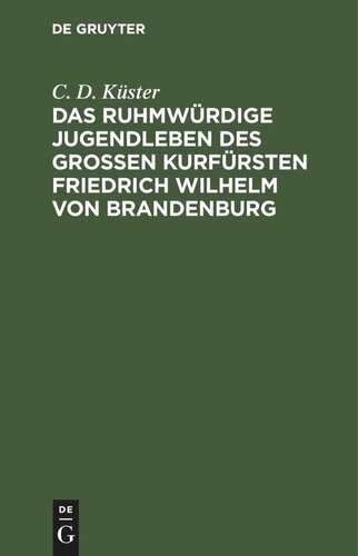 Das ruhmwürdige Jugendleben des großen Kurfürsten Friedrich Wilhelm von Brandenburg: In den Jahren 1620 bis 1640