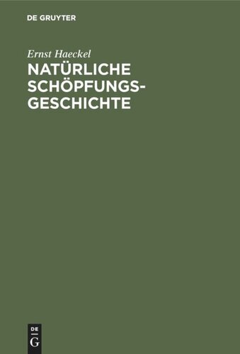 Natürliche Schöpfungs-Geschichte: Gemeinverständliche wissenschaftliche Vorträge über die Entwicklungslehre im allgemeinen und diejenige von Darwin, Goethe und Lamarck