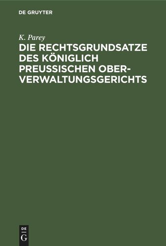 Die Rechtsgrundsatze des Königlich preußischen Ober-Verwaltungsgerichts: Nach den gedruckten Entscheidungen Band I–XX zusammengestellt und mit Rücksicht auf die fortschreitende und auf die neuen Provinzen ausgedehnte Verwaltungs-Gesetzgebung erläutert