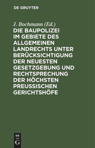 Die Baupolizei im Gebiete des Allgemeinen Landrechts unter Berücksichtigung der neuesten Gesetzgebung und Rechtsprechung der höchsten Preussischen Gerichtshöfe