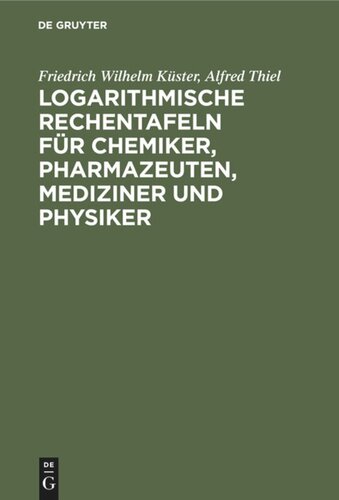 Logarithmische Rechentafeln für Chemiker, Pharmazeuten, Mediziner und Physiker: Für den Gebrauch im Unterrichtslaboratorium und in der Praxis berechnet und mit Erläuterungen versehen