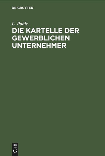 Die Kartelle der gewerblichen Unternehmer: Eine Studie über die großindustriellen Organisationsformen der Gegenwart