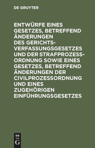 Entwürfe eines Gesetzes, betreffend Änderungen des Gerichtsverfassungsgesetzes und der Strafprozeßordnung sowie eines Gesetzes, betreffend Änderungen der Civilprozeßordnung und eines zugehörigen Einführungsgesetzes: Reichstagsvorlage