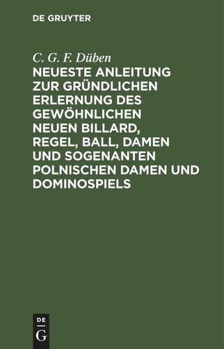 Neueste Anleitung zur gründlichen Erlernung des gewöhnlichen neuen Billard, Regel, Ball, Damen und sogenanten polnischen Damen und Dominospiels