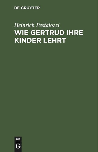 Wie Gertrud ihre Kinder lehrt: Ein Versuch, den Müttern Anleitung zu geben, ihre Kinder selbst zu unterrichten; in Briefen