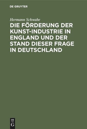 Die Förderung der Kunst-Industrie in England und der Stand dieser Frage in Deutschland: Für Staat und Industrie, Gemeinden, Schul- und Vereinswesen