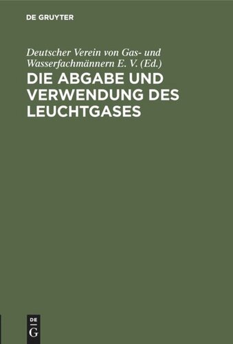 Die Abgabe und Verwendung des Leuchtgases: Anleitung zur Aufstellung von Vorschriften und Regeln für den Gasbezug, die Einrichtung und den Gebrauch des Gases