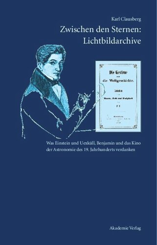 Zwischen den Sternen: Lichtbildarchive / Felix Eberty: Die Gestirne und die Weltgeschichte: Was Einstein und Uexküll, Benjamin und das Kino der Astronomie des 19. Jahrhunderts verdanken