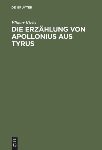 Die Erzählung von Apollonius aus Tyrus: Eine geschichtliche Untersuchung über ihre lateinische Urform und ihre späteren Bearbeitungen