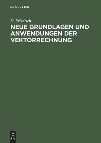 Neue Grundlagen und Anwendungen der Vektorrechnung: Eine Anleitung zum Zahlenrechnen mit Vektoren (insbesondere für Geodäten, Bau-, Maschinen- und Elektro-Ingenieure) nebst einfachen Vektorlösungen für die Hauptaufgaben der technischen Praxis