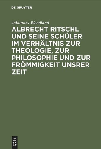 Albrecht Ritschl und seine Schüler im Verhältnis zur Theologie, zur Philosophie und zur Frömmigkeit unsrer Zeit