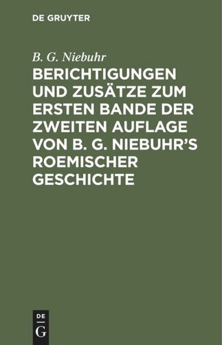 Berichtigungen und Zusätze zum ersten Bande der zweiten Auflage von B. G. Niebuhr’s Roemischer Geschichte: Aus den Ergänzungen der 3ten Auflage mit Bewilligung der Verfassers zusammengestellt