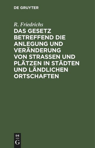 Das Gesetz betreffend die Anlegung und Veränderung von Straßen und Plätzen in Städten und ländlichen Ortschaften: Vom 2. Juli 1875