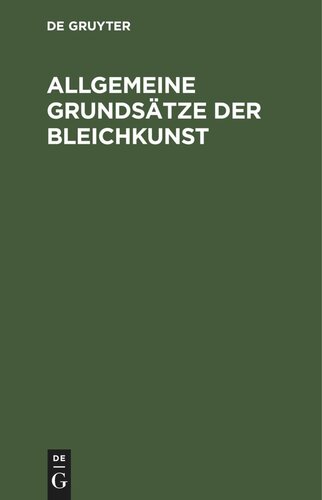 Allgemeine Grundsätze der Bleichkunst: oder theoretische und praktische Anleitung zum Bleichen des Flachses, der Baumwolle, der Wolle und Seide, so wie der aus ihnen gesponnenen Garne, und gewebten oder gewürkten Zeuge