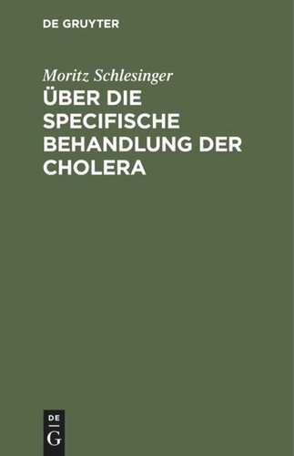 Über die specifische Behandlung der Cholera: Eine auf die Natur der Krankheit gegründete und in der Erfahrung sich vorzüglich bestätigende Heilmethode