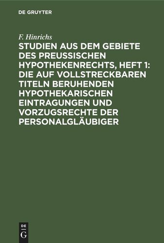 Studien aus dem Gebiete des preussischen Hypothekenrechts, Heft 1: Die auf vollstreckbaren Titeln beruhenden hypothekarischen Eintragungen und Vorzugsrechte der Personalgläubiger