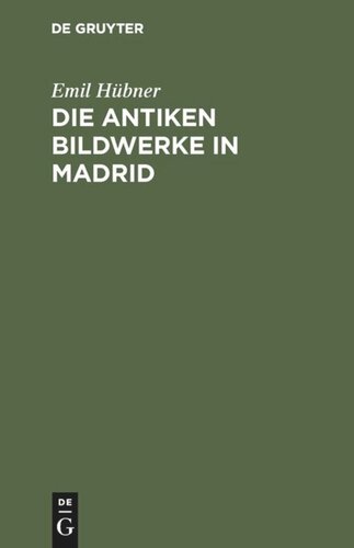 Die antiken Bildwerke in Madrid: Nebst einem Anhang, enthaltend die übrigen antiken Bildwerke in Spanien und Portugal