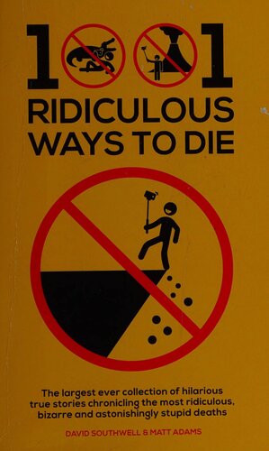 1001 Ridiculous Ways to Die: The Largest Ever Collection of Hilarious True Stories Chronicling the Most Ridiculous, Bizarre and Astonishingly Stupid Deaths