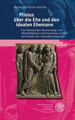 Plinius über die Ehe und den idealen Ehemann: Zur literarischen Inszenierung von Männlichkeit und Emotionen in Ehe und Familie der römischen Kaiserzeit