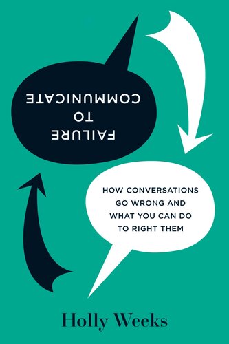 Failure to Communicate: How Conversations Go Wrong and What You Can Do to Right Them