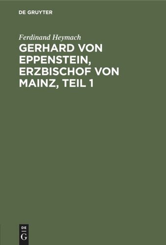 Gerhard von Eppenstein, Erzbischof von Mainz, Teil 1: Inaugural-Dissertation zur Erlangung der Philosophischen Doktorwürde an der Kaiser-Wilhelms-Universität Strassburg