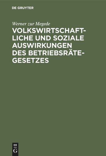 Volkswirtschaftliche und soziale Auswirkungen des Betriebsrätegesetzes: Nach Erfahrungen in Groß-Unternehmungen der Berliner Metallindustrie