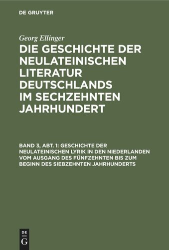 Die Geschichte der neulateinischen Literatur Deutschlands im sechzehnten Jahrhundert: Band 3, Abt. 1 Geschichte der neulateinischen Lyrik in den Niederlanden vom Ausgang des fünfzehnten bis zum Beginn des siebzehnten Jahrhunderts