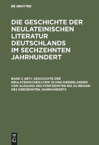 Die Geschichte der neulateinischen Literatur Deutschlands im sechzehnten Jahrhundert: Band 3, Abt. 1 Geschichte der neulateinischen Lyrik in den Niederlanden vom Ausgang des fünfzehnten bis zu Beginn des siebzehnten Jahrhunderts