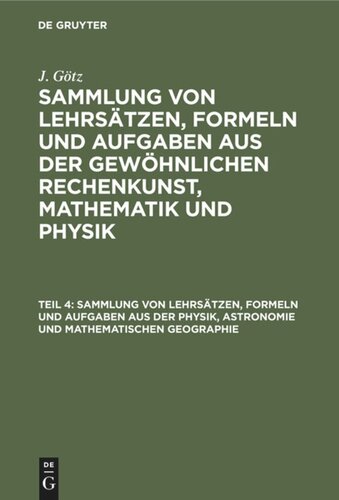 Sammlung von Lehrsätzen, Formeln und Aufgaben aus der gewöhnlichen Rechenkunst, Mathematik und Physik: Teil 4 Sammlung von Lehrsätzen, Formeln und Aufgaben aus der Physik, Astronomie und mathematischen Geographie