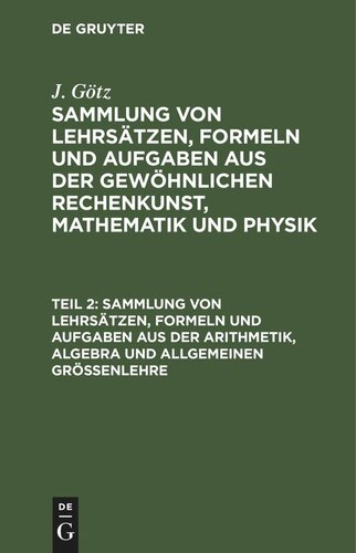 Sammlung von Lehrsätzen, Formeln und Aufgaben aus der gewöhnlichen Rechenkunst, Mathematik und Physik: Teil 2 Sammlung von Lehrsätzen, Formeln und Aufgaben aus der Arithmetik, Algebra und allgemeinen Größenlehre