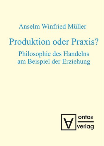 Produktion oder Praxis?: Philosophie des Handelns am Beispiel der Erziehung