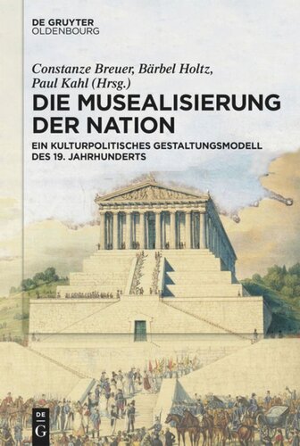 Die Musealisierung der Nation: Ein kulturpolitisches Gestaltungsmodell des 19. Jahrhunderts