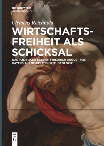 Wirtschaftsfreiheit als Schicksal: Das politische Denken Friedrich August von Hayeks als de-politisierte Ideologie