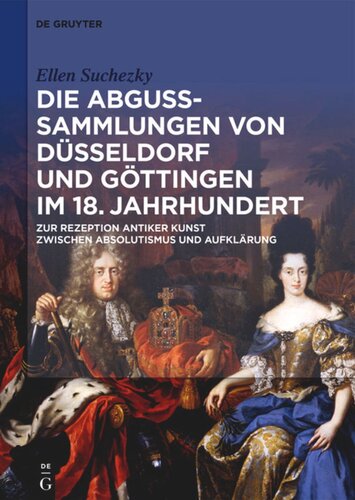 Die Abguss-Sammlungen von Düsseldorf und Göttingen im 18. Jahrhundert: Zur Rezeption antiker Kunst zwischen Absolutismus und Aufklärung