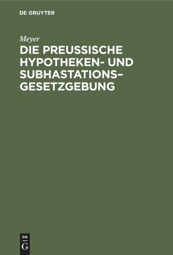 Die Preußische Hypotheken- und Subhastations–Gesetzgebung: Ihre Principien, ihre Mängel und deren Abhülfe