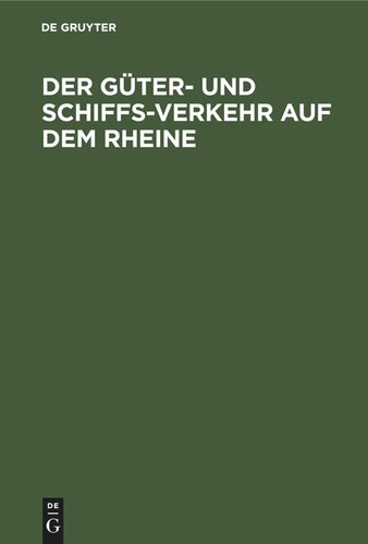 Der Güter- und Schiffs-Verkehr auf dem Rheine: Nach amtlichen Anschreibungen dargestellt. Behufs Beleuchtung der Denkschrift in Sachen der Rheinschifffahrt, welche von dem Leitenden Geschäfts-Ausschusse der vereinigten Kölner und Düsseldorfer Dampfschifffahrts-Gesellschaft verbreitet worden ist