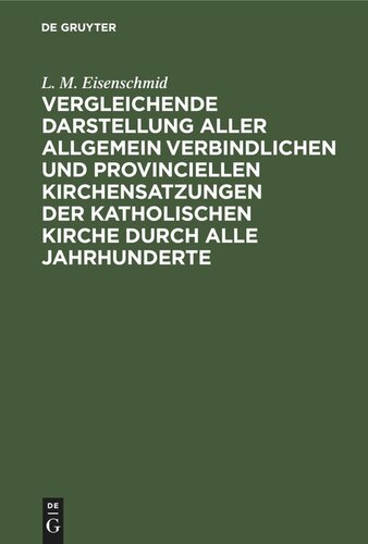 Vergleichende Darstellung aller allgemein verbindlichen und provinciellen Kirchensatzungen der katholischen Kirche durch alle Jahrhunderte: Mit Einschluß der Synode zu Trient, aus dem reinhistorischen Standpunkte für Katholiken und Protestanten