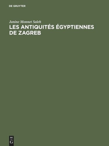 Les antiquités égyptiennes de Zagreb: Catalogue raisonné des antiquités égyptiennes conservées au Musée Archéologique de Zagreb en Yougoslavie