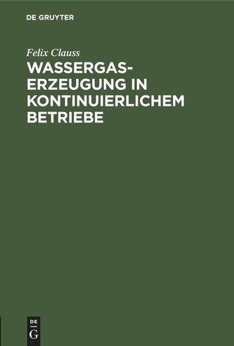 Wassergas-Erzeugung in kontinuierlichem Betriebe: Nebst einem Anhang: Ueber die notwendigen Verluste beim Dellwikprozess