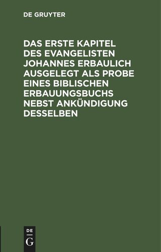 Das erste Kapitel des Evangelisten Johannes erbaulich ausgelegt als Probe eines biblischen Erbauungsbuchs nebst Ankündigung desselben