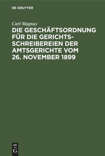 Die Geschäftsordnung für die Gerichtsschreibereien der Amtsgerichte vom 26. November 1899: Mit Erläuterungen und Musterausfüllungen in den Fomularen nebst einem Examinatorium für Justiz- und Militär-Anwärter