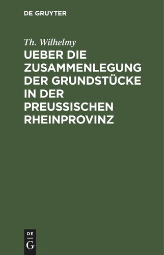 Ueber die Zusammenlegung der Grundstücke in der Preußischen Rheinprovinz: verbunden mit einer Darstellung der Nassauischen Consolidationen und der Preußischen Special-Separationen