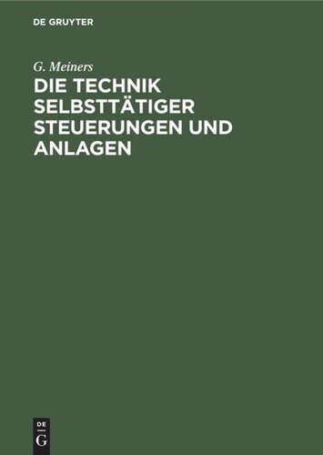 Die Technik selbsttätiger Steuerungen und Anlagen: Neuzeitliche schaltungstechnische Mittel und Verfahren, ihre Anwendung auf den Gebieten der Verriegelungen und der selbsttätigen Steuerungen