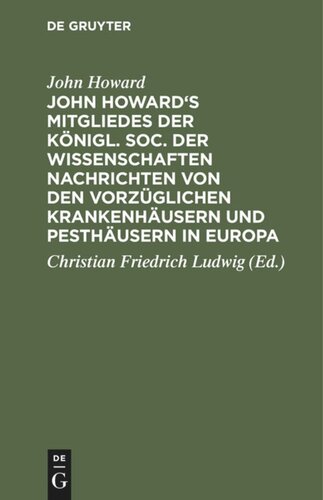 John Howard's Mitgliedes der königl. Soc. der Wissenschaften Nachrichten von den vorzüglichen Krankenhäusern und Pesthäusern in Europa: Nebst einigen Beobachtungen über die Pest und fortgesetzten Bemerkungen über Gefängnisse und Krankenhäuser