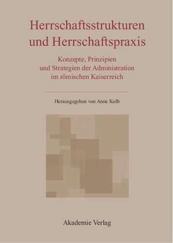 Herrschaftsstrukturen und Herrschaftspraxis: Konzepte, Prinzipien und Strategien der Administration im römischen Kaiserreich