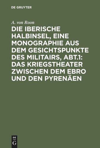 Die iberische Halbinsel, eine Monographie aus dem Gesichtspunkte des Militairs, Abt.1: Das Kriegstheater zwischen dem Ebro und den Pyrenäen