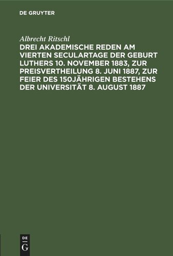 Drei akademische Reden am vierten Seculartage der Geburt Luthers 10. November 1883, zur Preisvertheilung 8. Juni 1887, zur Feier des 150jährigen Bestehens der Universität 8. August 1887